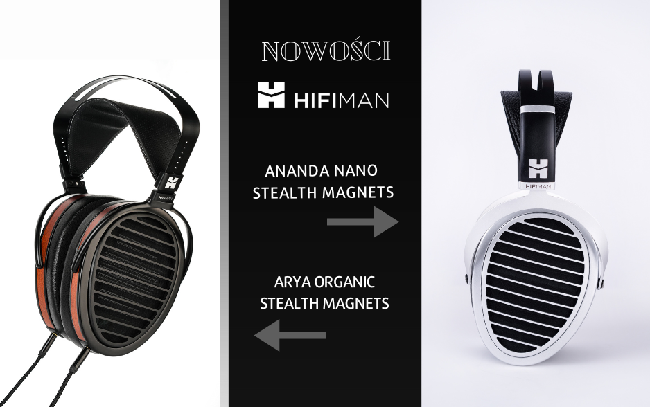 HIFIMAN Ananda Nano (Stealth Magnets) oraz Arya Organic (Stealth Magnets)